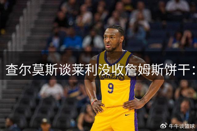 查尔莫斯谈莱利没收詹姆斯饼干：这事是真的 前者是在强行立威