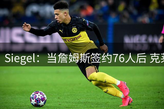 Siegel：当詹姆斯签约76人后 克莱立即成为热火的首要目标